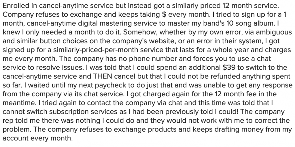 Detailed complaint from a customer who intended to buy a one-month cancel-anytime plan to master a ten-song album but ended up on a similarly priced twelve-month plan, could not reach support, and kept being charged monthly.